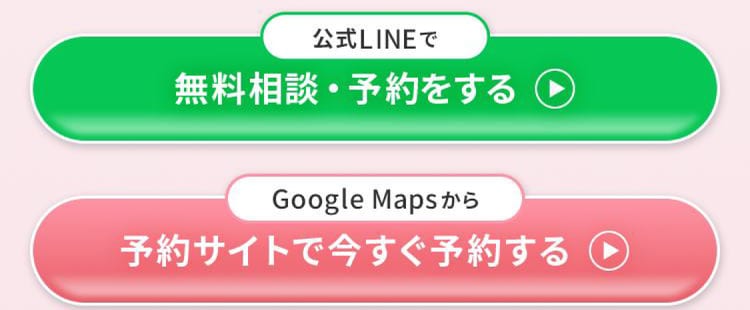 公式LINEで無料相談・予約をする / Google Mapsから予約サイトで今すぐ予約する