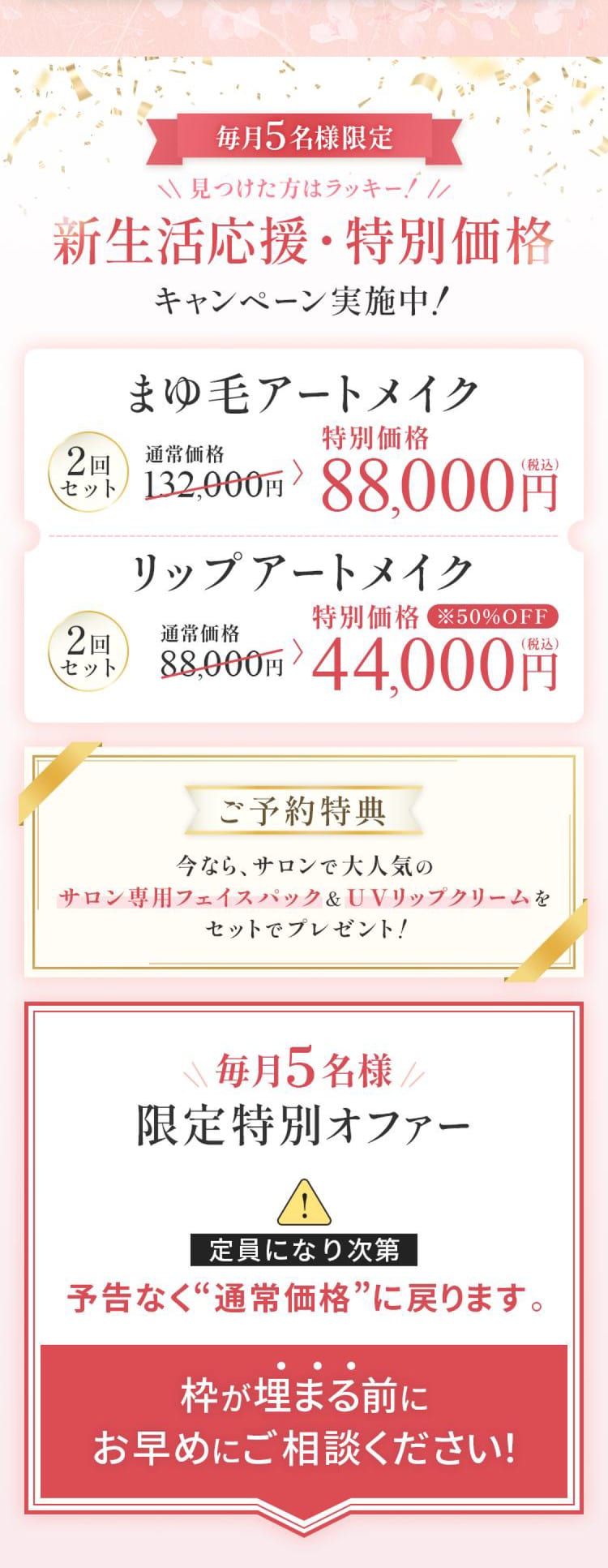 毎月5名様限定 新生活応援・特別価格キャンペーン実施中。まゆ毛アートメイク2回セット特別価格88,000円、リップアートメイク2回セット特別価格44,000円。枠が埋まる前にお早めにご相談ください。